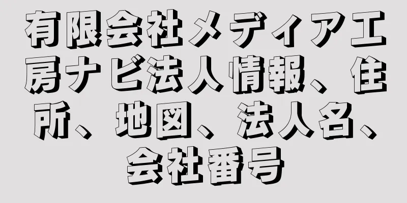 有限会社メディア工房ナビ法人情報、住所、地図、法人名、会社番号