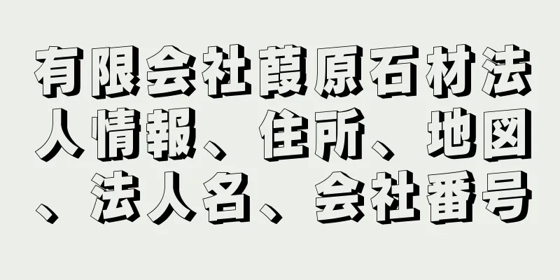 有限会社葭原石材法人情報、住所、地図、法人名、会社番号