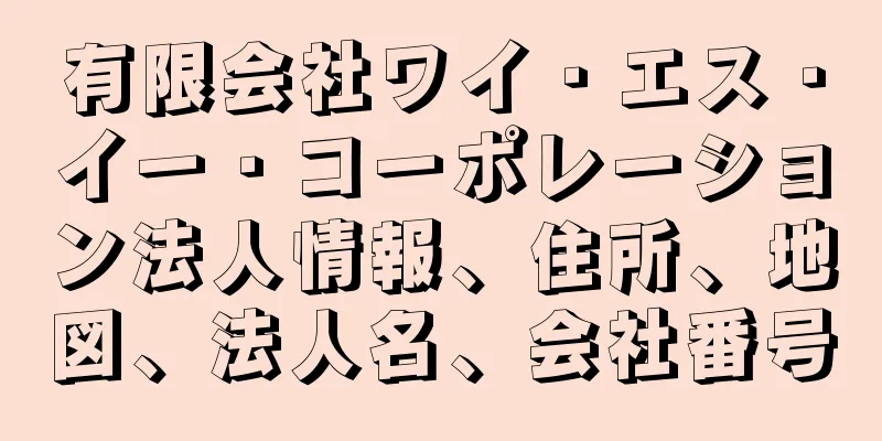 有限会社ワイ・エス・イー・コーポレーション法人情報、住所、地図、法人名、会社番号