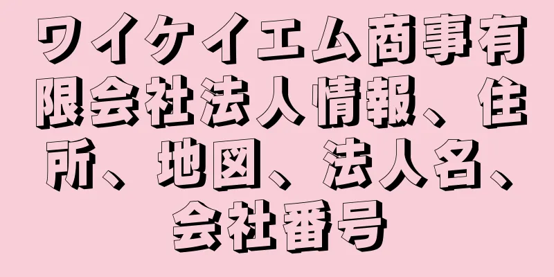 ワイケイエム商事有限会社法人情報、住所、地図、法人名、会社番号