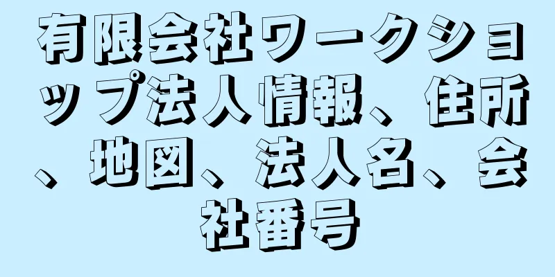 有限会社ワークショップ法人情報、住所、地図、法人名、会社番号