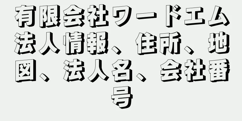 有限会社ワードエム法人情報、住所、地図、法人名、会社番号