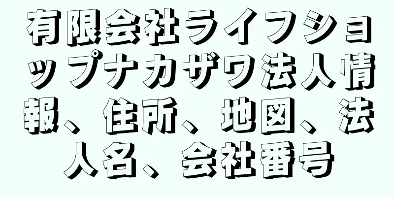 有限会社ライフショップナカザワ法人情報、住所、地図、法人名、会社番号