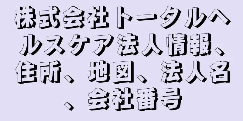 株式会社トータルヘルスケア法人情報、住所、地図、法人名、会社番号