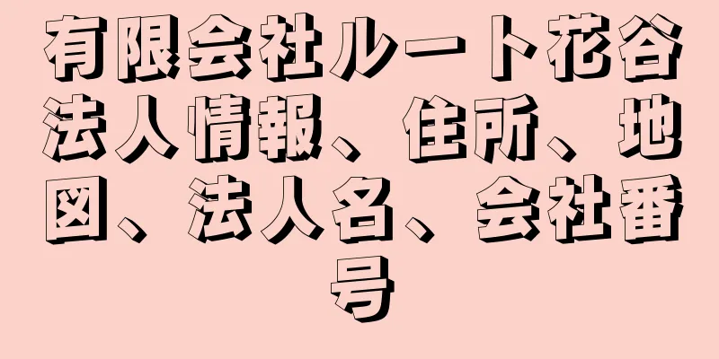 有限会社ルート花谷法人情報、住所、地図、法人名、会社番号