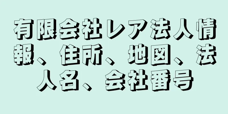 有限会社レア法人情報、住所、地図、法人名、会社番号