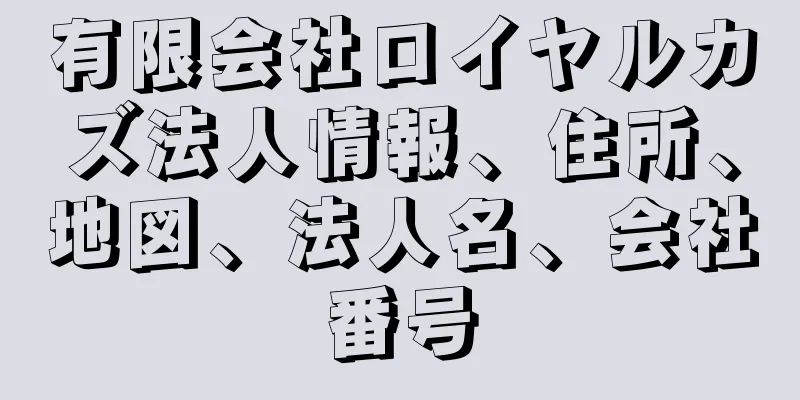 有限会社ロイヤルカズ法人情報、住所、地図、法人名、会社番号