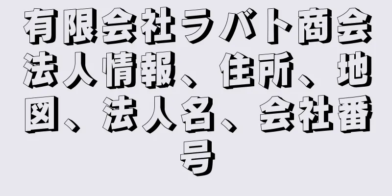 有限会社ラバト商会法人情報、住所、地図、法人名、会社番号