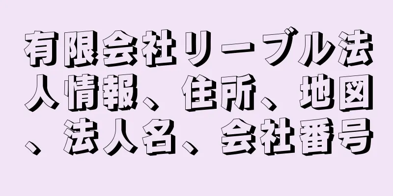 有限会社リーブル法人情報、住所、地図、法人名、会社番号