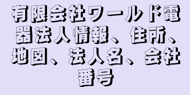 有限会社ワールド電器法人情報、住所、地図、法人名、会社番号