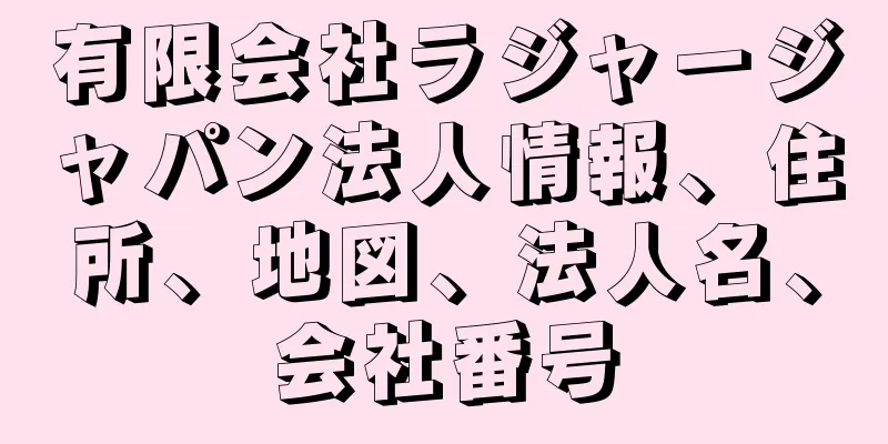 有限会社ラジャージャパン法人情報、住所、地図、法人名、会社番号