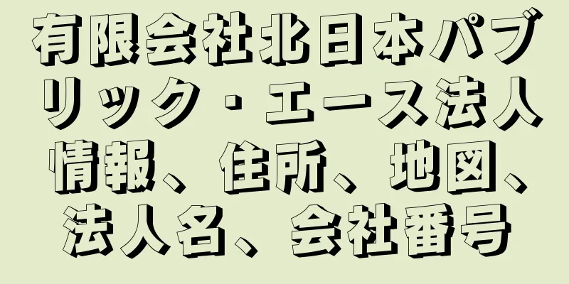 有限会社北日本パブリック・エース法人情報、住所、地図、法人名、会社番号