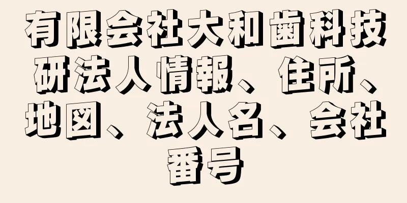 有限会社大和歯科技研法人情報、住所、地図、法人名、会社番号