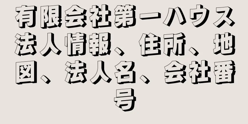 有限会社第一ハウス法人情報、住所、地図、法人名、会社番号