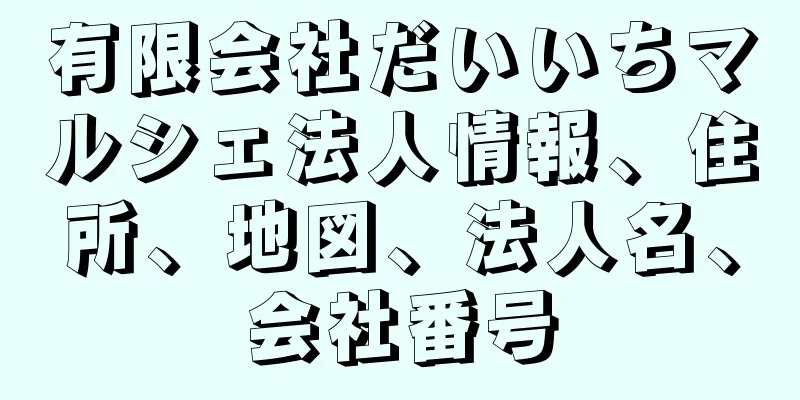 有限会社だいいちマルシェ法人情報、住所、地図、法人名、会社番号