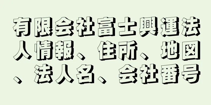 有限会社富士興運法人情報、住所、地図、法人名、会社番号