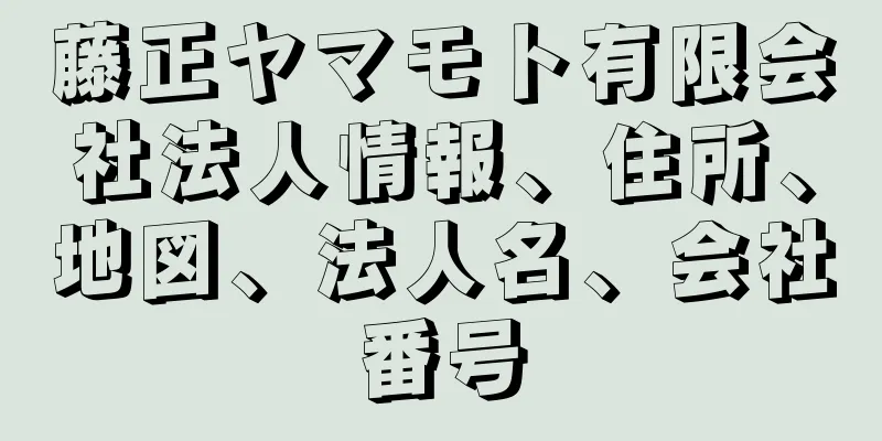 藤正ヤマモト有限会社法人情報、住所、地図、法人名、会社番号