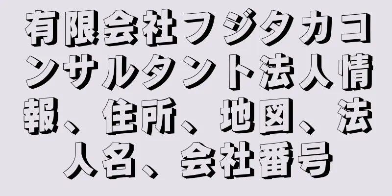 有限会社フジタカコンサルタント法人情報、住所、地図、法人名、会社番号