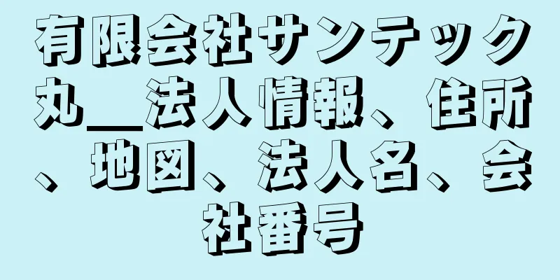 有限会社サンテック丸＿法人情報、住所、地図、法人名、会社番号