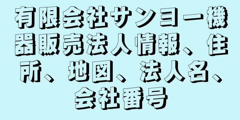 有限会社サンヨー機器販売法人情報、住所、地図、法人名、会社番号