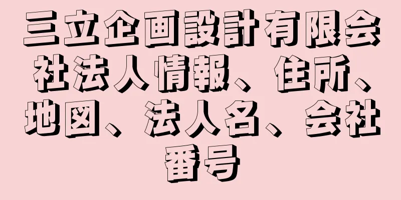 三立企画設計有限会社法人情報、住所、地図、法人名、会社番号