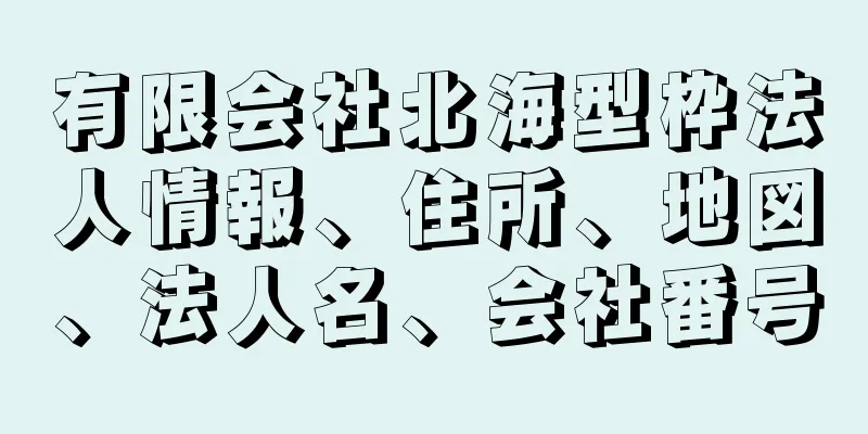 有限会社北海型枠法人情報、住所、地図、法人名、会社番号