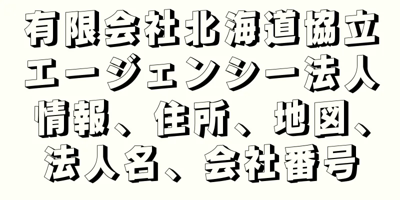 有限会社北海道協立エージェンシー法人情報、住所、地図、法人名、会社番号