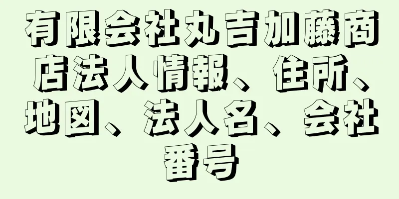 有限会社丸吉加藤商店法人情報、住所、地図、法人名、会社番号