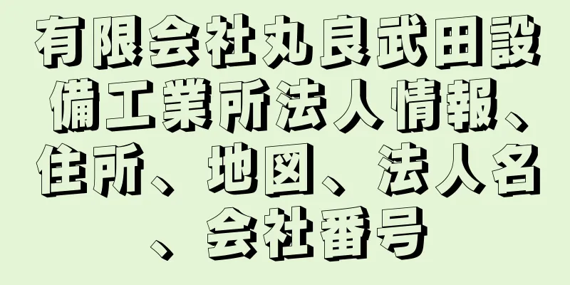 有限会社丸良武田設備工業所法人情報、住所、地図、法人名、会社番号