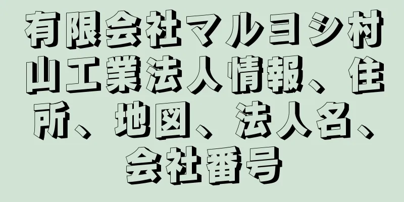 有限会社マルヨシ村山工業法人情報、住所、地図、法人名、会社番号