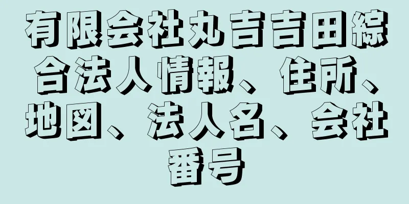 有限会社丸吉吉田綜合法人情報、住所、地図、法人名、会社番号