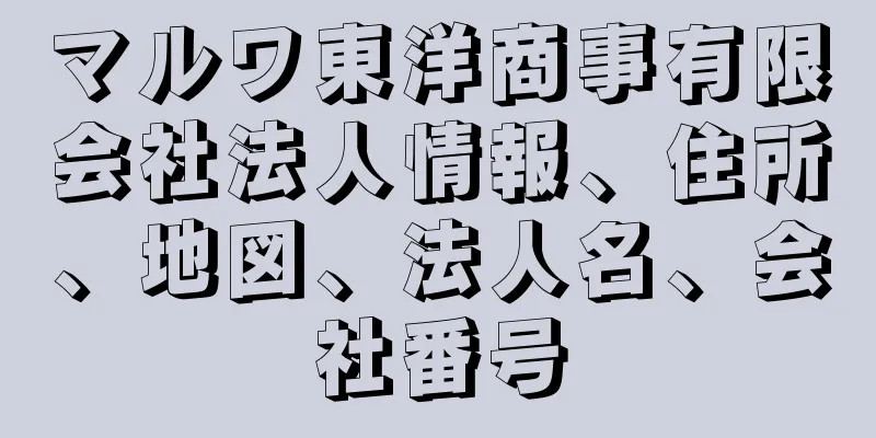 マルワ東洋商事有限会社法人情報、住所、地図、法人名、会社番号