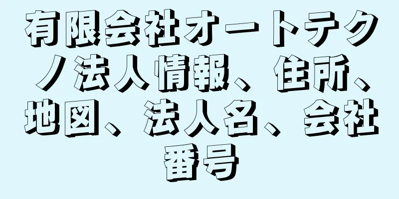 有限会社オートテクノ法人情報、住所、地図、法人名、会社番号