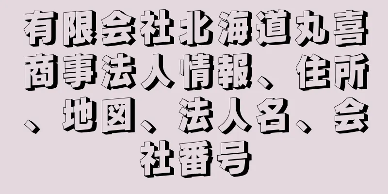 有限会社北海道丸喜商事法人情報、住所、地図、法人名、会社番号