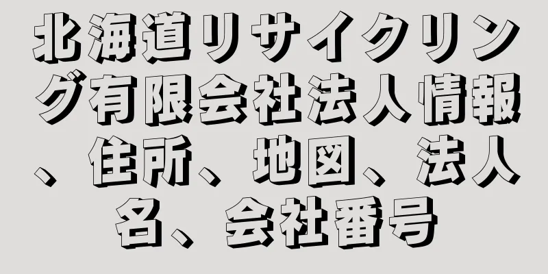 北海道リサイクリング有限会社法人情報、住所、地図、法人名、会社番号