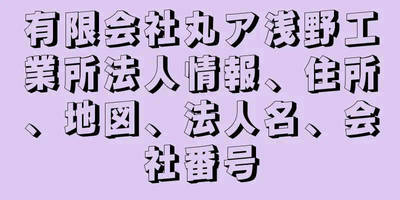 有限会社丸ア浅野工業所法人情報、住所、地図、法人名、会社番号