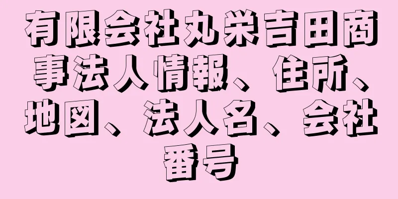 有限会社丸栄吉田商事法人情報、住所、地図、法人名、会社番号