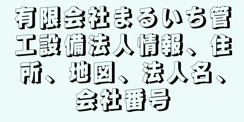 有限会社まるいち管工設備法人情報、住所、地図、法人名、会社番号