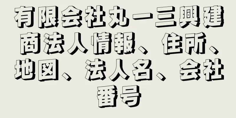 有限会社丸一三興建商法人情報、住所、地図、法人名、会社番号