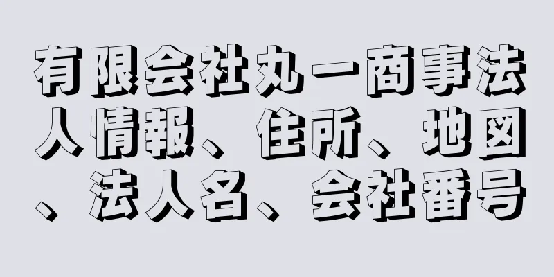 有限会社丸一商事法人情報、住所、地図、法人名、会社番号