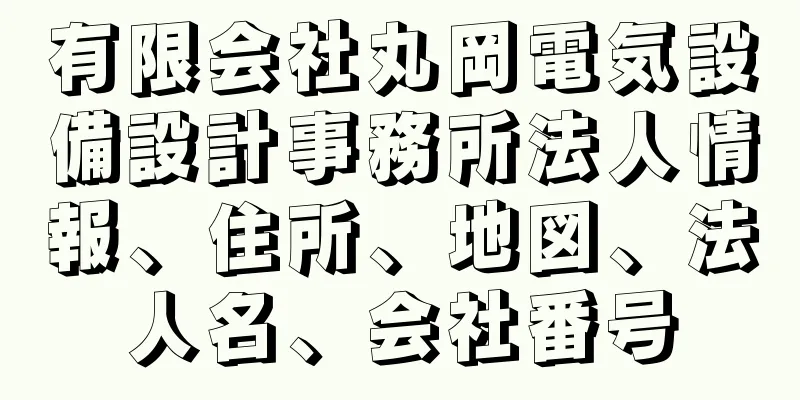 有限会社丸岡電気設備設計事務所法人情報、住所、地図、法人名、会社番号