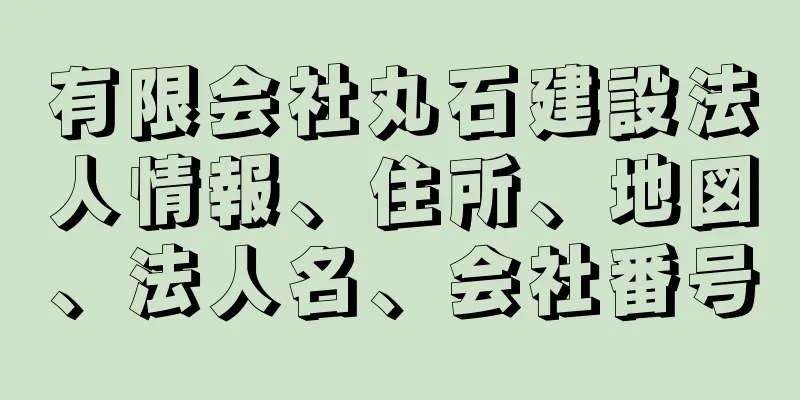 有限会社丸石建設法人情報、住所、地図、法人名、会社番号