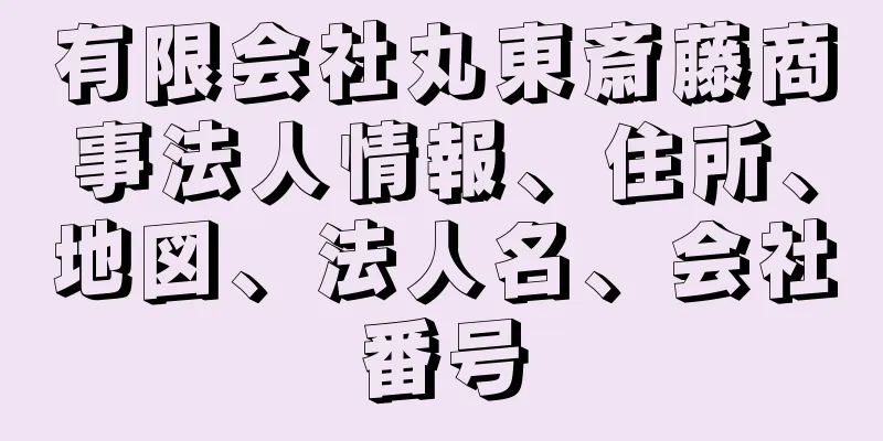 有限会社丸東斎藤商事法人情報、住所、地図、法人名、会社番号