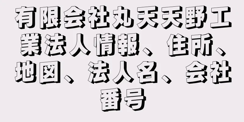 有限会社丸天天野工業法人情報、住所、地図、法人名、会社番号