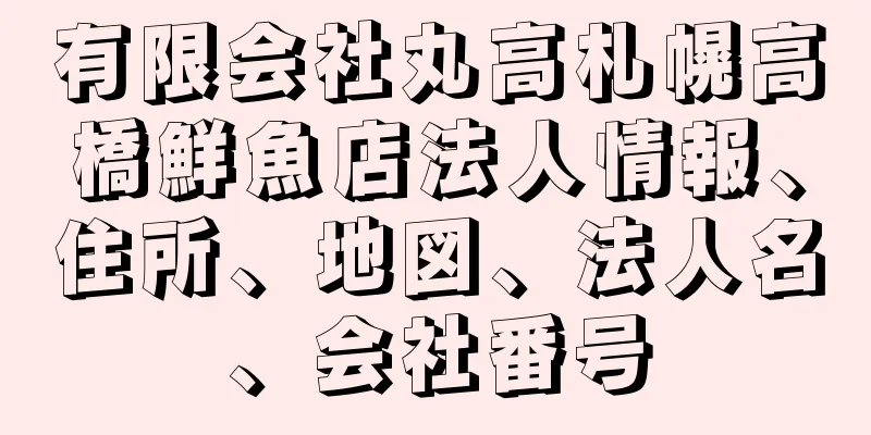 有限会社丸高札幌高橋鮮魚店法人情報、住所、地図、法人名、会社番号