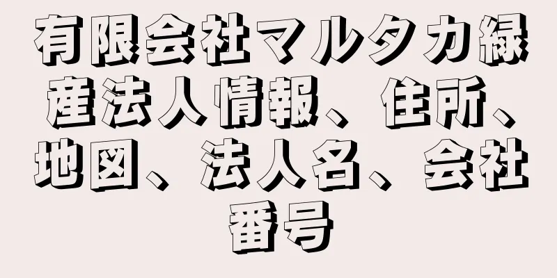 有限会社マルタカ緑産法人情報、住所、地図、法人名、会社番号