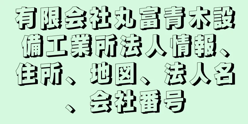 有限会社丸富青木設備工業所法人情報、住所、地図、法人名、会社番号