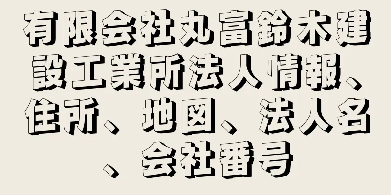 有限会社丸富鈴木建設工業所法人情報、住所、地図、法人名、会社番号