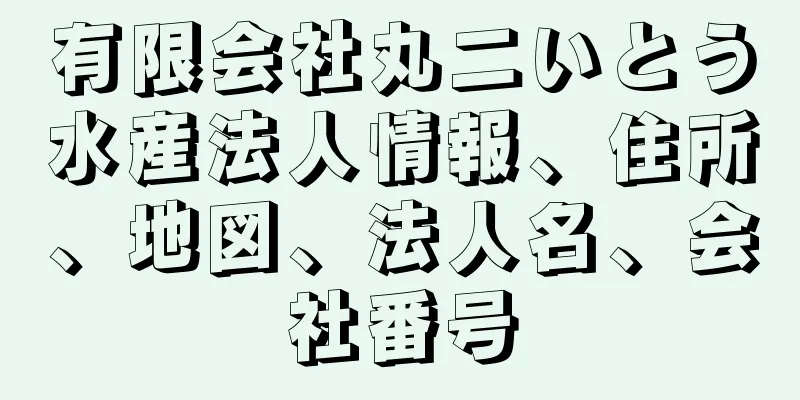 有限会社丸二いとう水産法人情報、住所、地図、法人名、会社番号