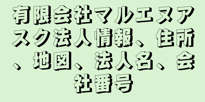 有限会社マルエヌアスク法人情報、住所、地図、法人名、会社番号